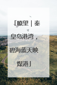 瞭望｜秦皇岛港湾，碧海蓝天映煤港